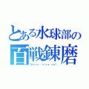 とある水球部の百戦錬磨（Ｎｅｖｅｒ ｇｉｖｅ ｕｐ！）