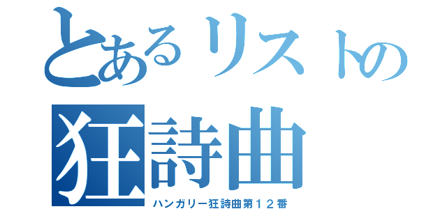 とあるリストの狂詩曲（ハンガリー狂詩曲第１２番）