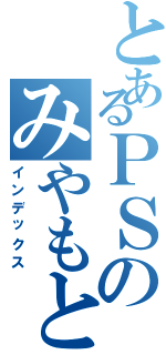 とあるＰＳのみやもと（インデックス）