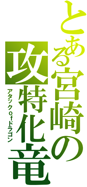 とある宮崎の攻特化竜（アタックｏｆドラゴン）