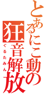 とあるにこ動の狂音解放（ぐるたみん）