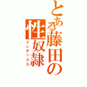 とある藤田の性奴隷（インデックス）