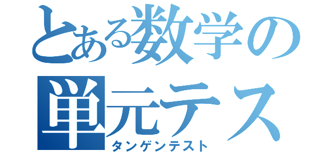 とある数学の単元テスト（タンゲンテスト）