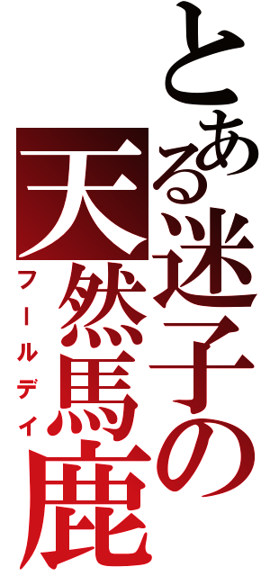 とある迷子の天然馬鹿（フールデイ）