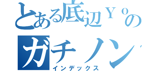 とある底辺ＹｏｕＴｕｂｅ ｒのガチノンケ代表Ɖㄜƕ（インデックス）