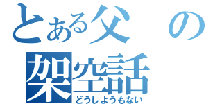 とある父の架空話（どうしようもない）