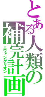 とある人類の補完計画（エヴァンゲリオン）