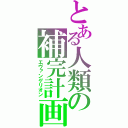 とある人類の補完計画（エヴァンゲリオン）