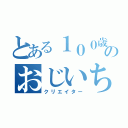 とある１００歳のおじいちゃん（クリエイター）