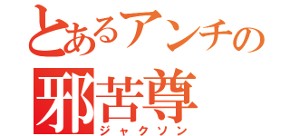 とあるアンチの邪苦尊（ジャクソン）