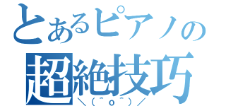 とあるピアノの超絶技巧（＼（＾ｏ＾）／）