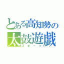 とある高知勢の太鼓遊戯（スポーツ）