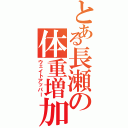 とある長瀬の体重増加（ウェイトアッパー）