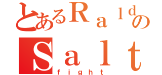 とあるＲａｌｄのＳａｌｔ（ｆｉｇｈｔ）