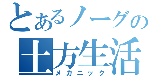 とあるノーグの土方生活（メカニック）