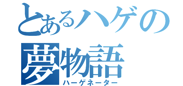 とあるハゲの夢物語（ハーゲネーター）