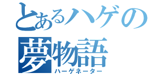 とあるハゲの夢物語（ハーゲネーター）