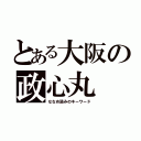 とある大阪の政心丸（ななめ読みのキーワード）