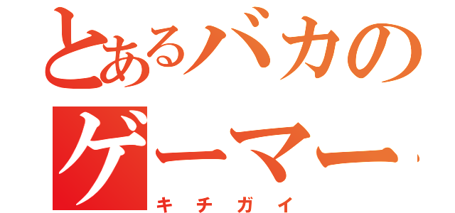 とあるバカのゲーマー野郎（キチガイ）