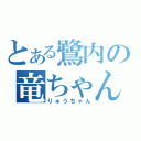 とある鷺内の竜ちゃん（りゅうちゃん）