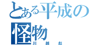 とある平成の怪物（川越彪）