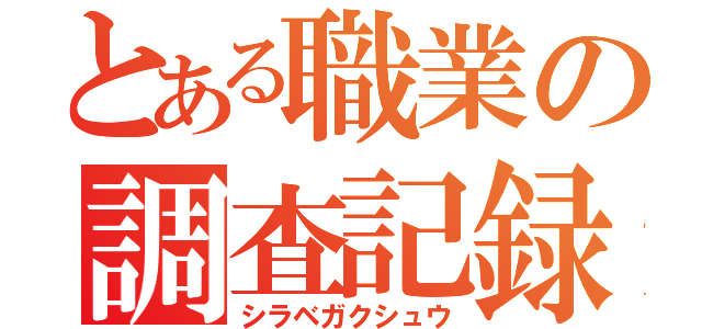 とある職業の調査記録（シラベガクシュウ）