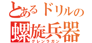 とあるドリルの螺旋兵器（グレンラガン）