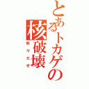 とあるトカゲの核破壊（粉々だぜ）