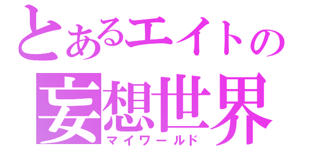 とあるエイトの妄想世界（マイワールド）