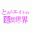 とあるエイトの妄想世界（マイワールド）