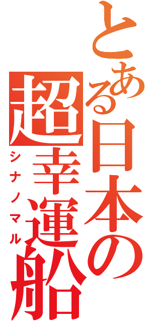 とある日本の超幸運船（シナノマル）