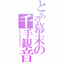 とある幕末の千手観音（テクニカルマスター）