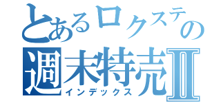 とあるロクステの週末特売Ⅱ（インデックス）