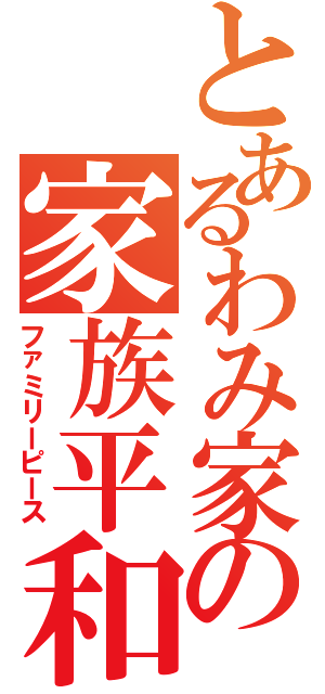 とあるわみ家の家族平和（ファミリーピース）