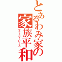 とあるわみ家の家族平和（ファミリーピース）