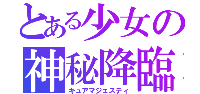 とある少女の神秘降臨（キュアマジェスティ）