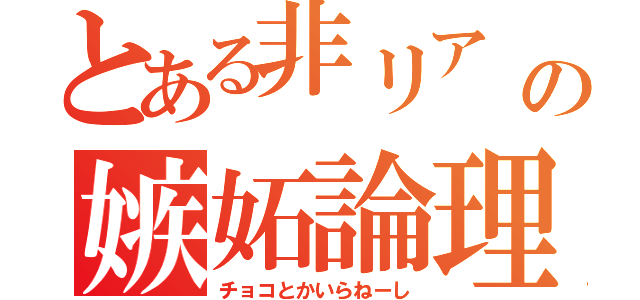 とある非リア   の嫉妬論理（チョコとかいらねーし）