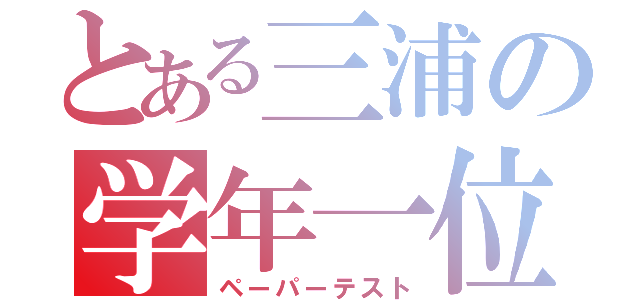 とある三浦の学年一位（ペーパーテスト）