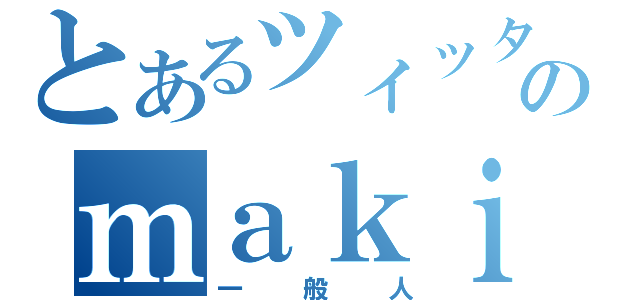 とあるツィッターのｍａｋｉ（一般人）