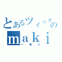 とあるツィッターのｍａｋｉ（一般人）