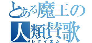 とある魔王の人類賛歌（レクイエム）