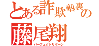 とある詐欺塾裏方の藤尾翔（パーフェクトリボーン）