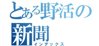 とある野活の新聞（インデックス）