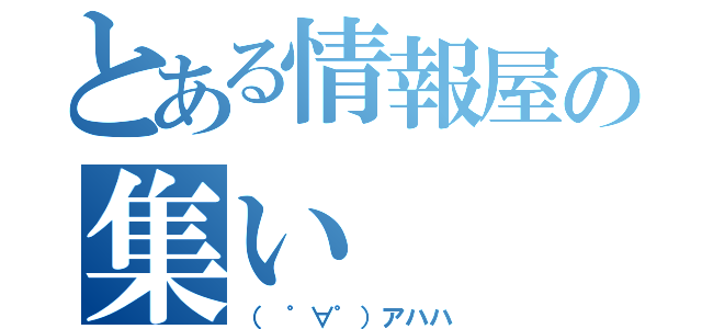 とある情報屋の集い（（ ゜∀゜）アハハ）