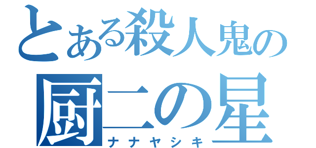 とある殺人鬼の厨二の星（ナナヤシキ）