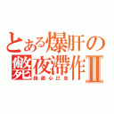 とある爆肝の斃夜滯作Ⅱ（錢盡心已怠）