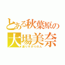 とある秋葉原の大場美奈（通りすがりの人）