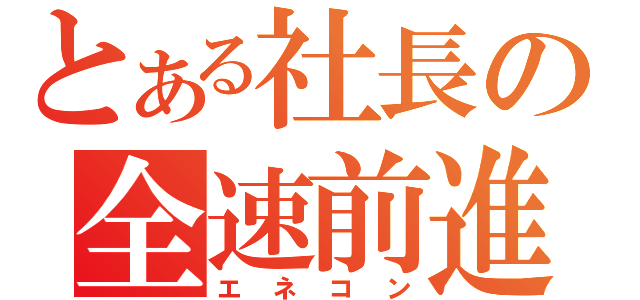 とある社長の全速前進（エネコン）