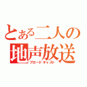 とある二人の地声放送（ブロードキャスト）