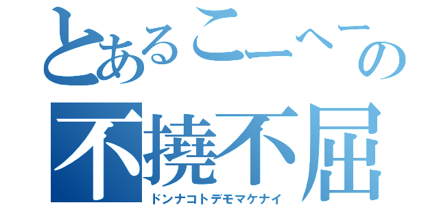 とあるこーへーの不撓不屈（ドンナコトデモマケナイ）